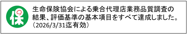 生命保険協会による乗合代理店業務品質調査の結果、評価基準の基本項目をすべて達成しました。